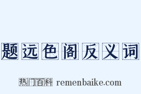 题远色阁反义词是什么意思的图片